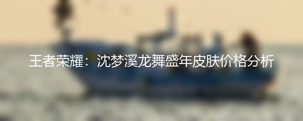 王者荣耀：沈梦溪龙舞盛年皮肤价格分析