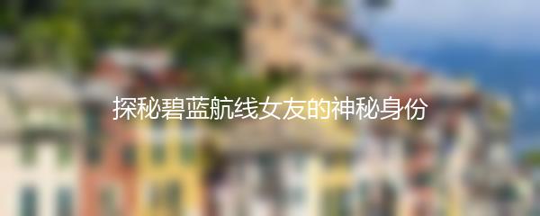 探秘碧蓝航线女友的神秘身份