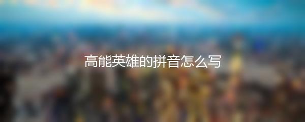 高能英雄的拼音怎么写