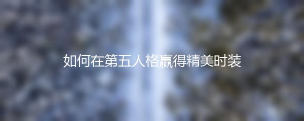 如何在第五人格赢得精美时装