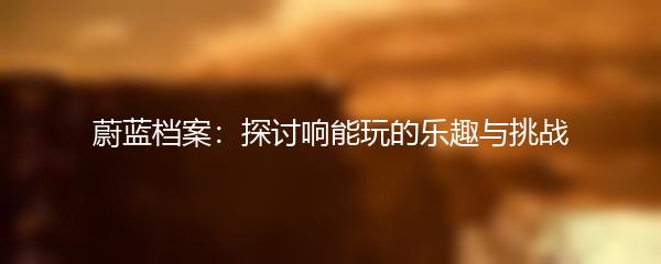 蔚蓝档案：探讨响能玩的乐趣与挑战