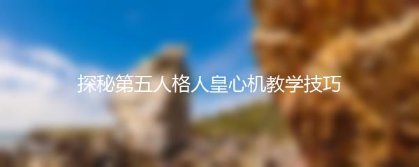 探秘第五人格人皇心机教学技巧