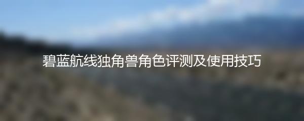 碧蓝航线独角兽角色评测及使用技巧