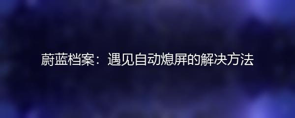 蔚蓝档案：遇见自动熄屏的解决方法