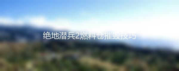 绝地潜兵2燃料仓摧毁技巧