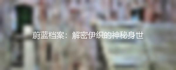 蔚蓝档案：解密伊织的神秘身世