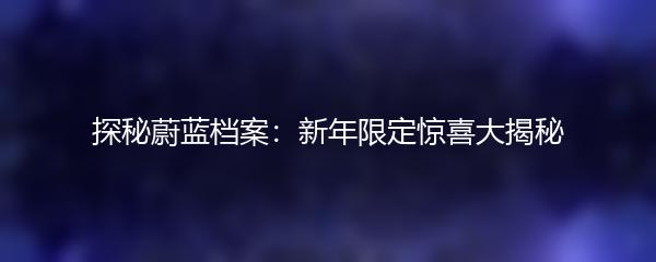 探秘蔚蓝档案：新年限定惊喜大揭秘