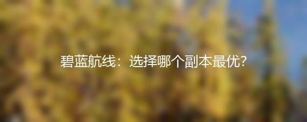 碧蓝航线：选择哪个副本最优？