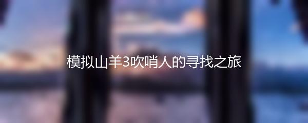 模拟山羊3吹哨人的寻找之旅