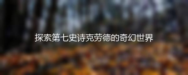 探索第七史诗克劳德的奇幻世界
