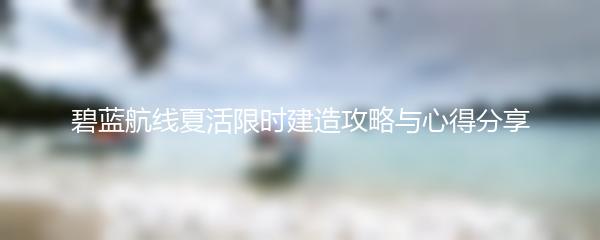 碧蓝航线夏活限时建造攻略与心得分享