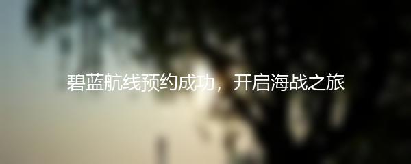 碧蓝航线预约成功，开启海战之旅