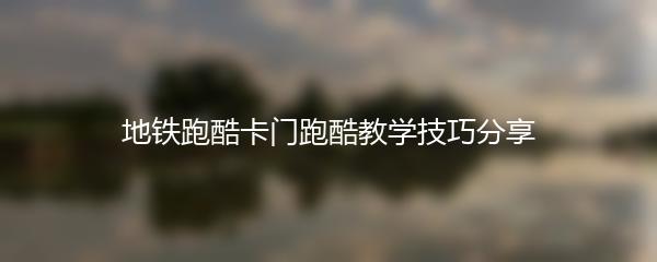 地铁跑酷卡门跑酷教学技巧分享