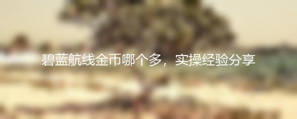 碧蓝航线金币哪个多，实操经验分享