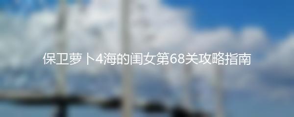 保卫萝卜4海的闺女第68关攻略指南