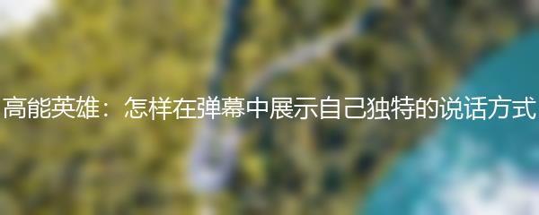 高能英雄：怎样在弹幕中展示自己独特的说话方式