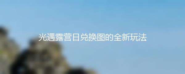 光遇露营日兑换图的全新玩法