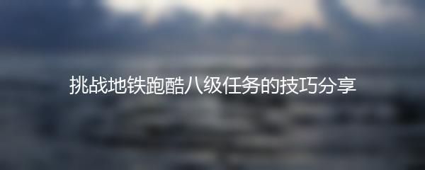 挑战地铁跑酷八级任务的技巧分享