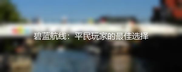 碧蓝航线：平民玩家的最佳选择