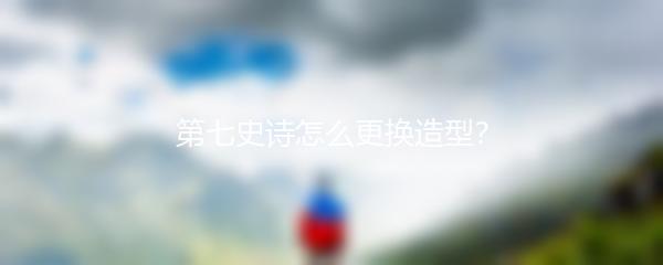 第七史诗怎么更换造型？