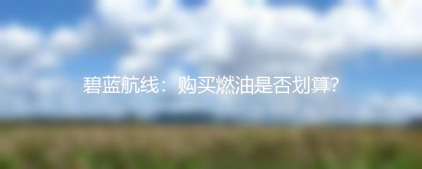 碧蓝航线：购买燃油是否划算？