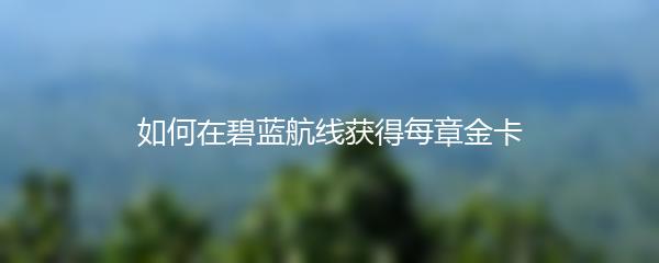 如何在碧蓝航线获得每章金卡