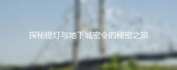 探秘提灯与地下城密令的秘密之旅