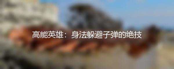 高能英雄：身法躲避子弹的绝技