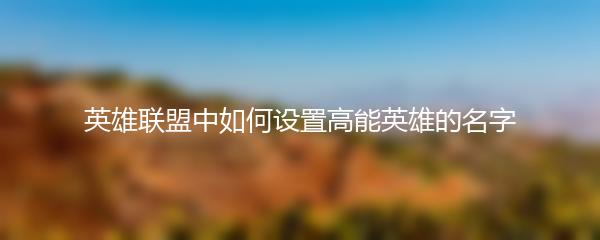 英雄联盟中如何设置高能英雄的名字