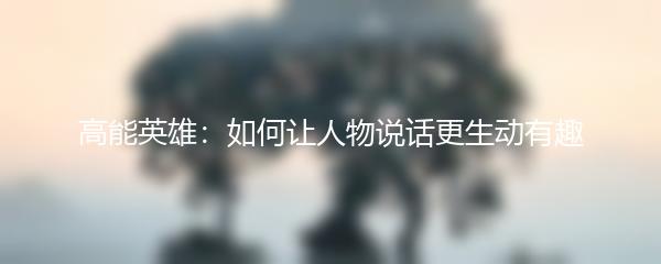 高能英雄：如何让人物说话更生动有趣