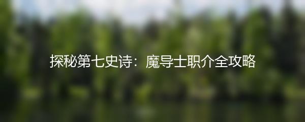 探秘第七史诗：魔导士职介全攻略