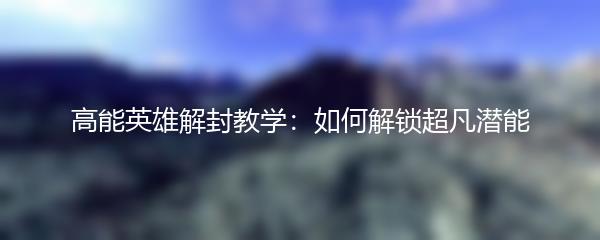 高能英雄解封教学：如何解锁超凡潜能