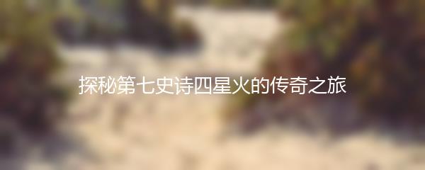 探秘第七史诗四星火的传奇之旅