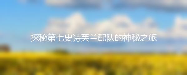 探秘第七史诗芙兰配队的神秘之旅