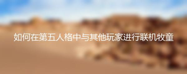 如何在第五人格中与其他玩家进行联机牧童