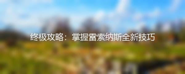 终极攻略：掌握雷索纳斯全新技巧