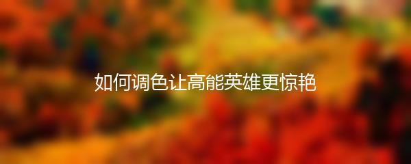如何调色让高能英雄更惊艳