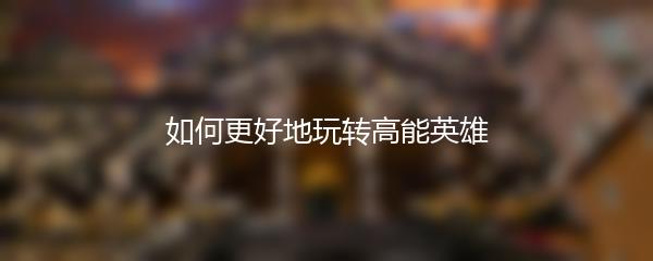 如何更好地玩转高能英雄