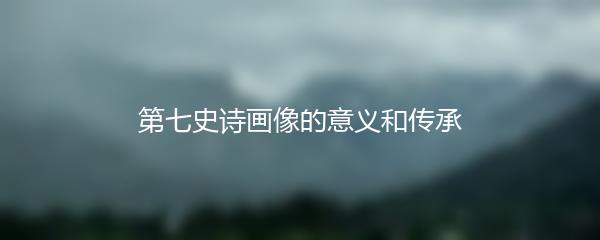第七史诗画像的意义和传承