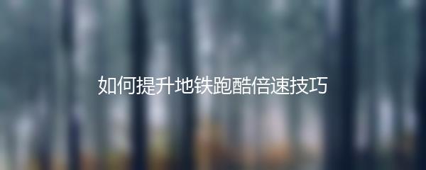 如何提升地铁跑酷倍速技巧