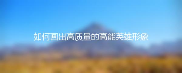 如何画出高质量的高能英雄形象