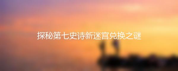 探秘第七史诗新迷宫兑换之谜