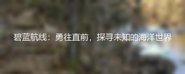 碧蓝航线：勇往直前，探寻未知的海洋世界