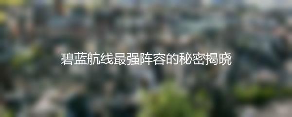 碧蓝航线最强阵容的秘密揭晓