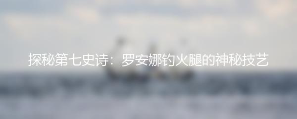 探秘第七史诗：罗安娜钓火腿的神秘技艺