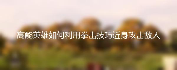高能英雄如何利用拳击技巧近身攻击敌人