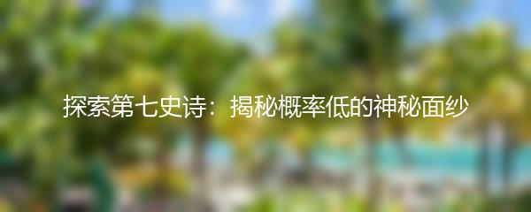 探索第七史诗：揭秘概率低的神秘面纱