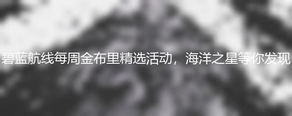 碧蓝航线每周金布里精选活动，海洋之星等你发现