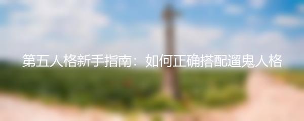 第五人格新手指南：如何正确搭配遛鬼人格