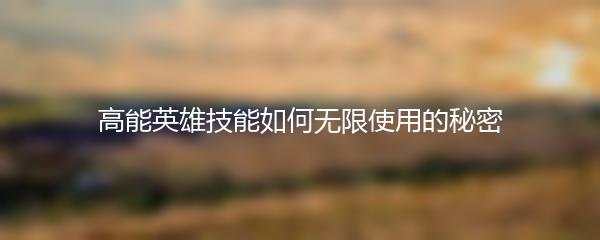 高能英雄技能如何无限使用的秘密